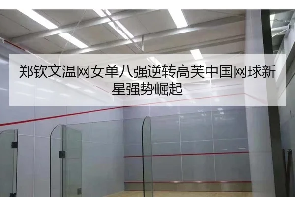 郑钦文温网女单八强逆转高芙中国网球新星强势崛起